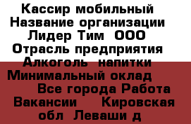 Кассир мобильный › Название организации ­ Лидер Тим, ООО › Отрасль предприятия ­ Алкоголь, напитки › Минимальный оклад ­ 40 000 - Все города Работа » Вакансии   . Кировская обл.,Леваши д.